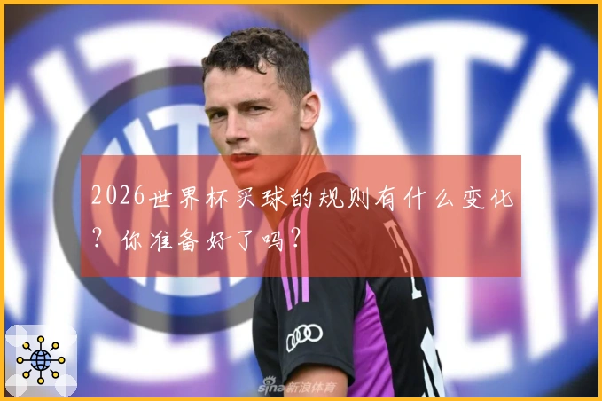 2026世界杯买球的规则有什么变化？你准备好了吗？