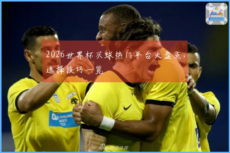 2026世界杯买球热门平台大盘点，选择技巧一览