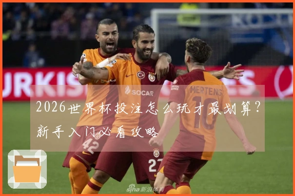 2026世界杯投注怎么玩才最划算？新手入门必看攻略