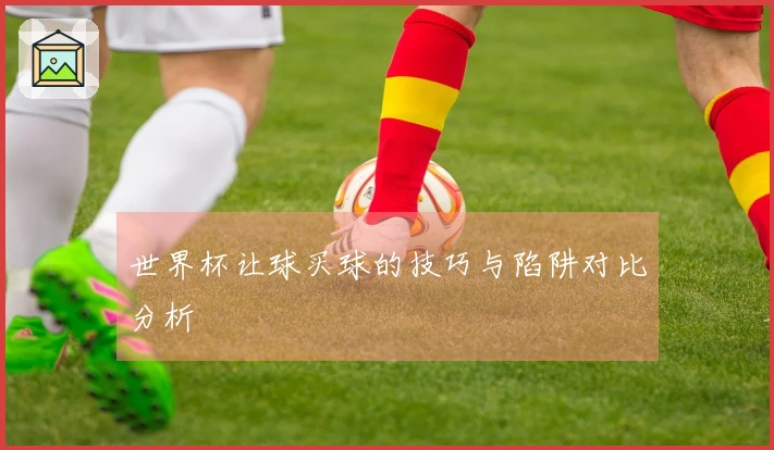 世界杯让球买球的技巧与陷阱对比分析