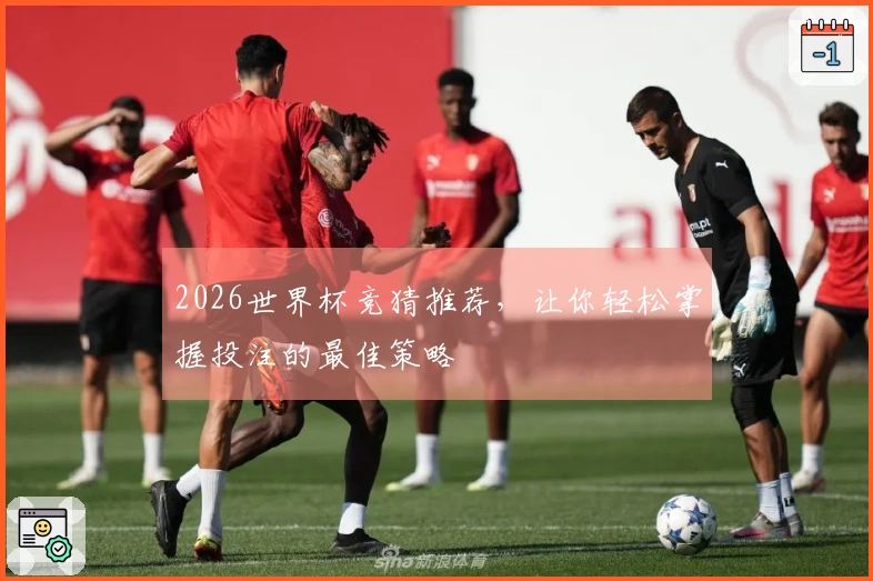 2026世界杯竞猜推荐，让你轻松掌握投注的最佳策略