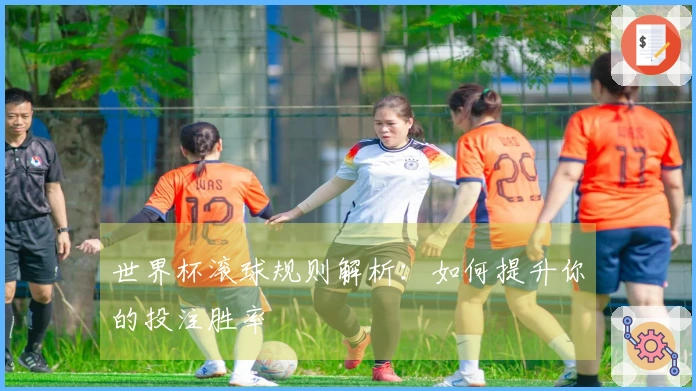 世界杯滚球规则解析：如何提升你的投注胜率