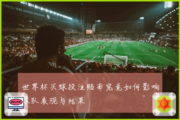 世界杯买球投注赔率究竟如何影响球队表现与结果