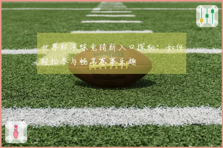 世界杯滚球竞猜新入口探秘：如何轻松参与畅享赛事乐趣