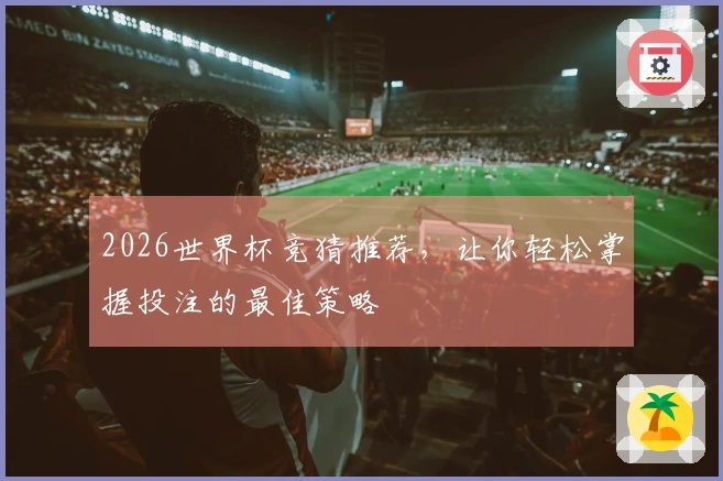 2026世界杯竞猜推荐，让你轻松掌握投注的最佳策略