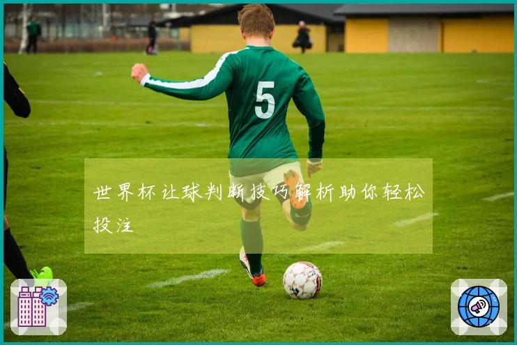 世界杯让球判断技巧解析助你轻松投注