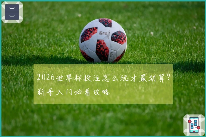 2026世界杯投注怎么玩才最划算？新手入门必看攻略