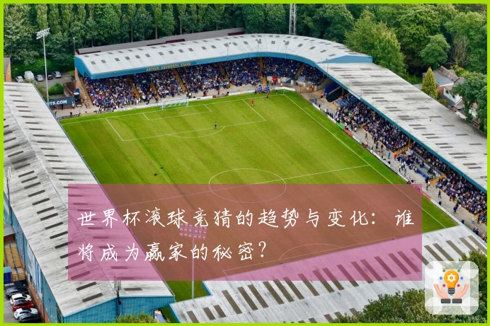 世界杯滚球竞猜的趋势与变化：谁将成为赢家的秘密？