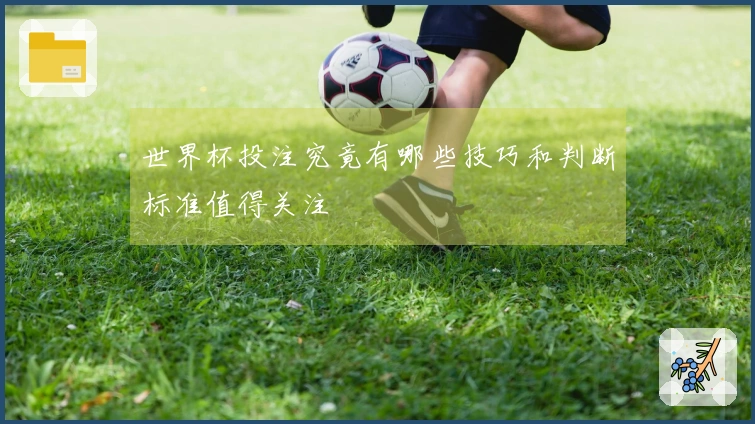 世界杯投注究竟有哪些技巧和判断标准值得关注